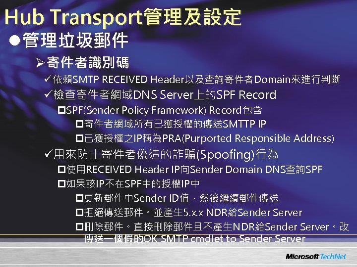 Hub Transport管理及設定 l管理垃圾郵件 Ø寄件者識別碼 ü 依賴SMTP RECEIVED Header以及查詢寄件者Domain來進行判斷 ü檢查寄件者網域DNS Server上的SPF Record p. SPF(Sender Policy