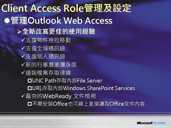Client Access Role管理及設定 l管理Outlook Web Access Ø全新改寫更佳的使用經驗 ü支援物件拖拉移動 ü支援全域通訊錄 ü支援個人通訊錄 ü新的行事曆瀏灠版面 ü遠端檔案存取連線 p. UNC