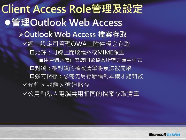 Client Access Role管理及設定 l管理Outlook Web Access ØOutlook Web Access 檔案存取 ü經由設定可管理OWA上附件檔之存取 p允許：可線上開啟檔案或MIME類型 n 用戶端必需已安裝開啟檔案所需之應用程式