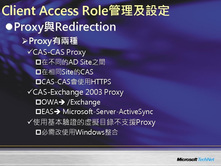 Client Access Role管理及設定 l. Proxy與Redirection ØProxy有兩種 üCAS-CAS Proxy p在不同的AD Site之間 p在相同Site的CAS p. CAS-CAS會使用HTTPS üCAS-Exchange