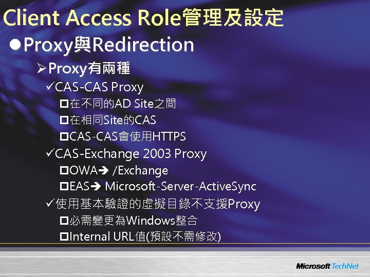 Client Access Role管理及設定 l. Proxy與Redirection ØProxy有兩種 üCAS-CAS Proxy p在不同的AD Site之間 p在相同Site的CAS p. CAS-CAS會使用HTTPS üCAS-Exchange