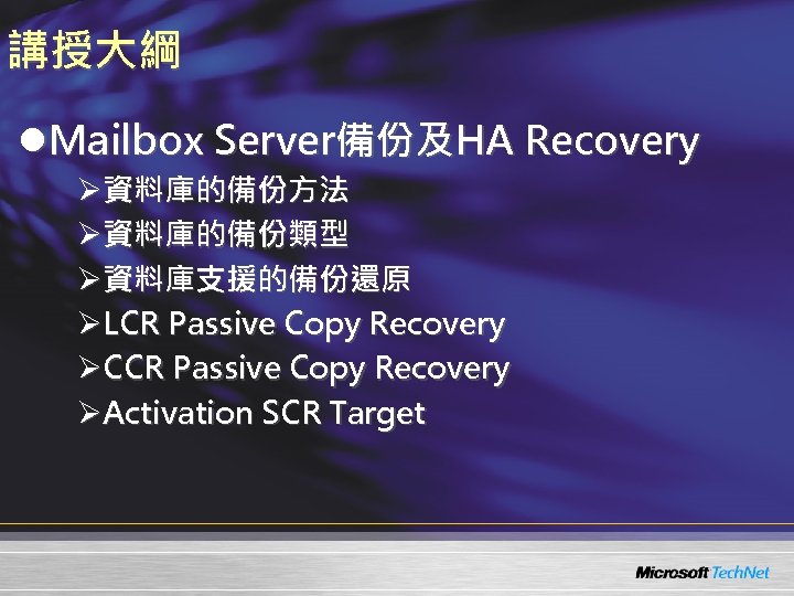 講授大綱 l. Mailbox Server備份及HA Recovery Ø資料庫的備份方法 Ø資料庫的備份類型 Ø資料庫支援的備份還原 ØLCR Passive Copy Recovery ØCCR Passive