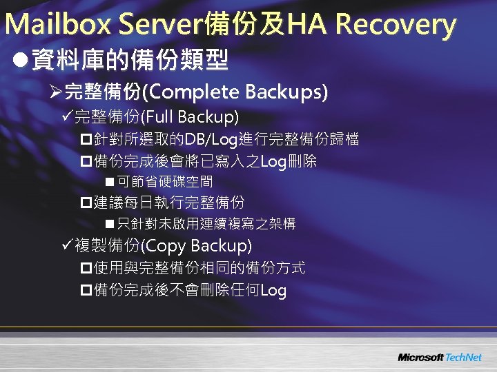 Mailbox Server備份及HA Recovery l資料庫的備份類型 Ø完整備份(Complete Backups) ü完整備份(Full Backup) p針對所選取的DB/Log進行完整備份歸檔 p備份完成後會將已寫入之Log刪除 n 可節省硬碟空間 p建議每日執行完整備份 n