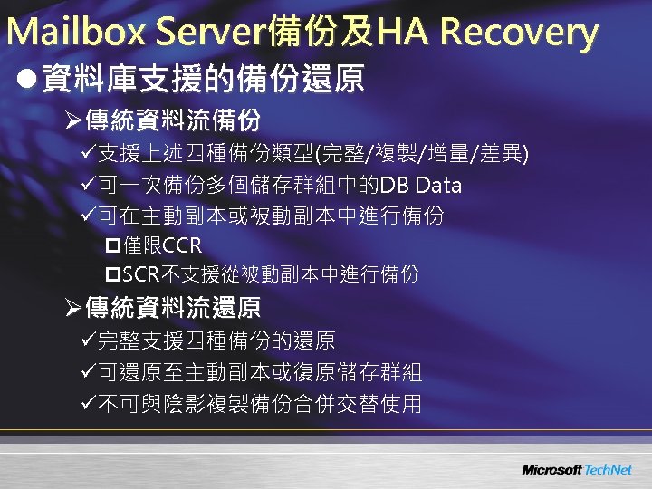 Mailbox Server備份及HA Recovery l資料庫支援的備份還原 Ø傳統資料流備份 ü支援上述四種備份類型(完整/複製/增量/差異) ü可一次備份多個儲存群組中的DB Data ü可在主動副本或被動副本中進行備份 p僅限CCR p. SCR不支援從被動副本中進行備份 Ø傳統資料流還原 ü完整支援四種備份的還原