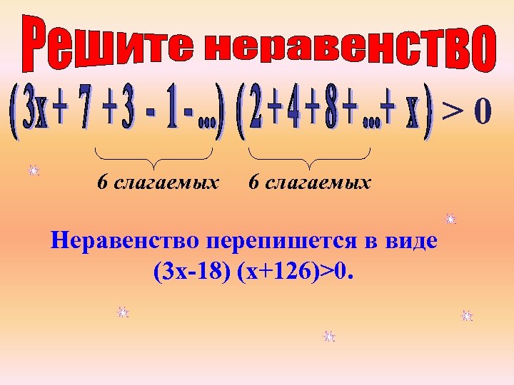 >0 6 слагаемых Неравенство перепишется в виде (3 х-18) (х+126)>0. 