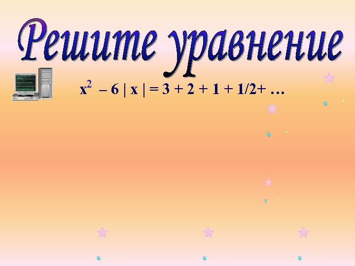 х2 – 6 | х | = 3 + 2 + 1/2+ … 