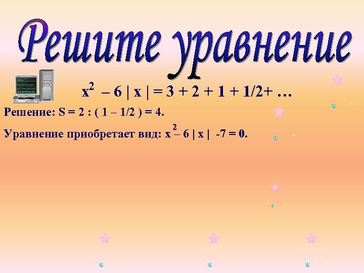 х2 – 6 | х | = 3 + 2 + 1/2+ … Решение: