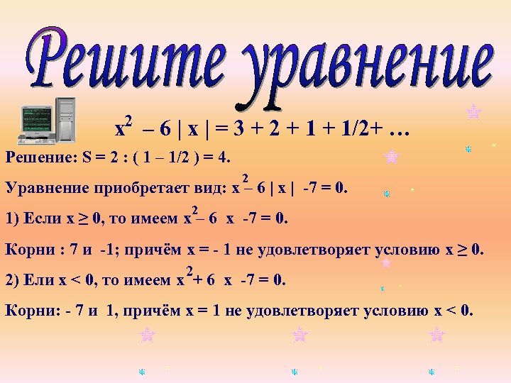 х2 – 6 | х | = 3 + 2 + 1/2+ … Решение: