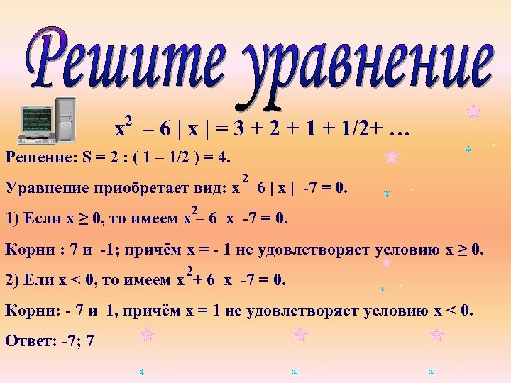 х2 – 6 | х | = 3 + 2 + 1/2+ … Решение: