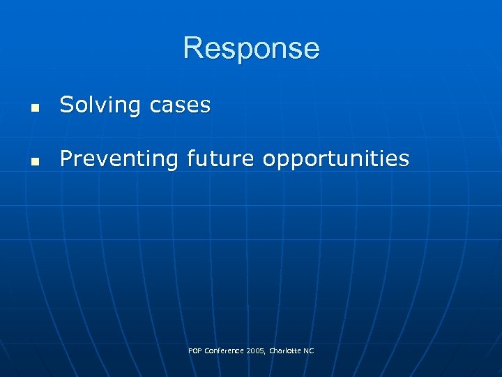 Response n Solving cases n Preventing future opportunities POP Conference 2005, Charlotte NC 