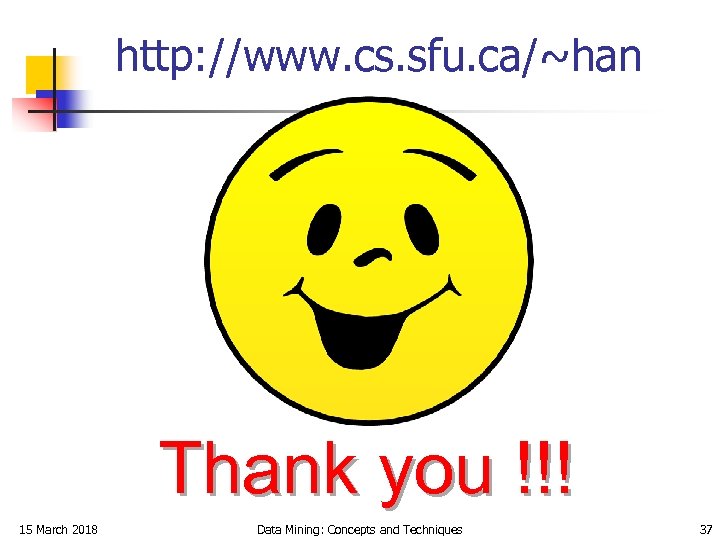 http: //www. cs. sfu. ca/~han Thank you !!! 15 March 2018 Data Mining: Concepts