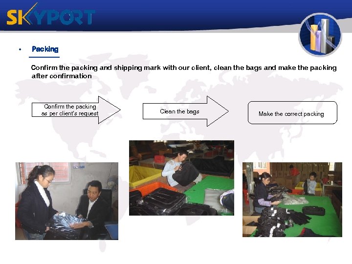  • Packing Confirm the packing and shipping mark with our client, clean the