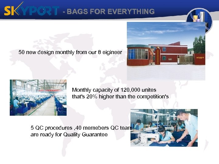 - BAGS FOR EVERYTHING 50 new design monthly from our 8 eigineer Monthly capacity