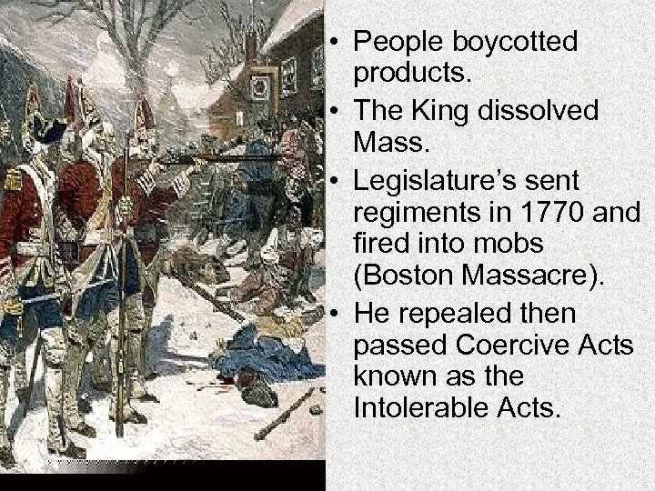  • People boycotted products. • The King dissolved Mass. • Legislature’s sent regiments