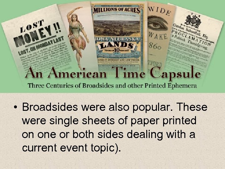  • Broadsides were also popular. These were single sheets of paper printed on