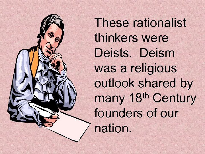 These rationalist thinkers were Deists. Deism was a religious outlook shared by many 18