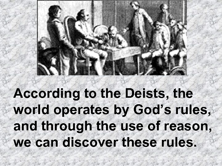 According to the Deists, the world operates by God’s rules, and through the use