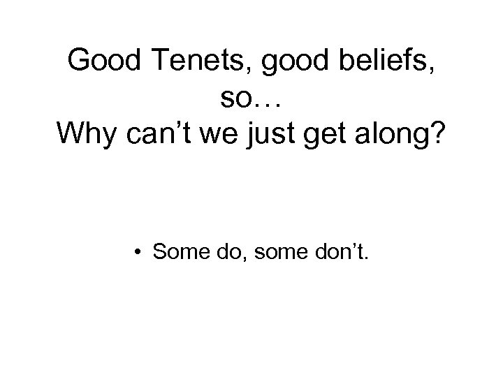 Good Tenets, good beliefs, so… Why can’t we just get along? • Some do,