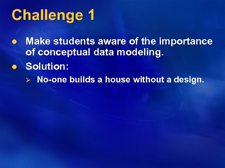 Challenge 1 l l Make students aware of the importance of conceptual data modeling.