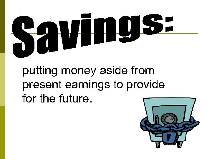 pputting money aside from present earnings to provide for the future. 