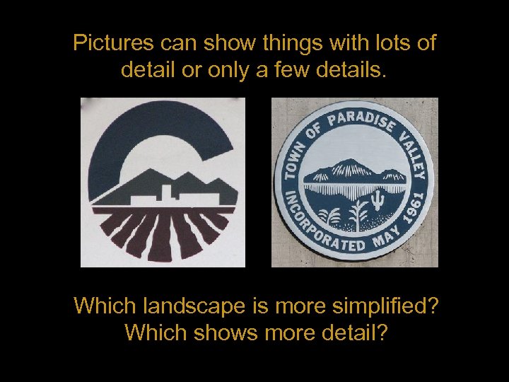 Pictures can show things with lots of detail or only a few details. Which