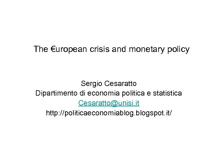 The €uropean crisis and monetary policy Sergio Cesaratto Dipartimento di economia politica e statistica