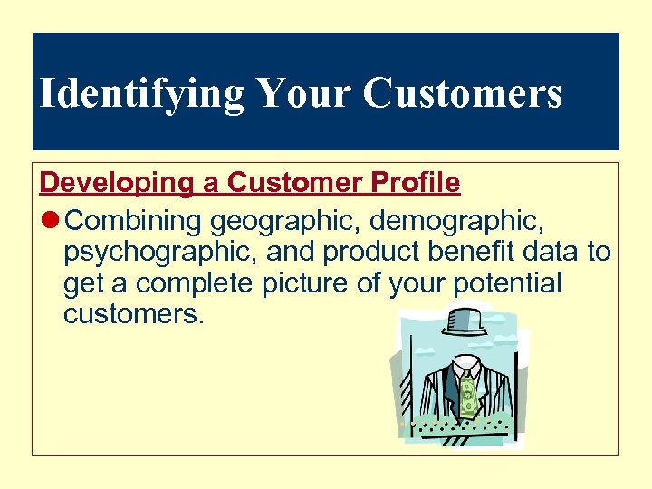 Identifying Your Customers Developing a Customer Profile l Combining geographic, demographic, psychographic, and product