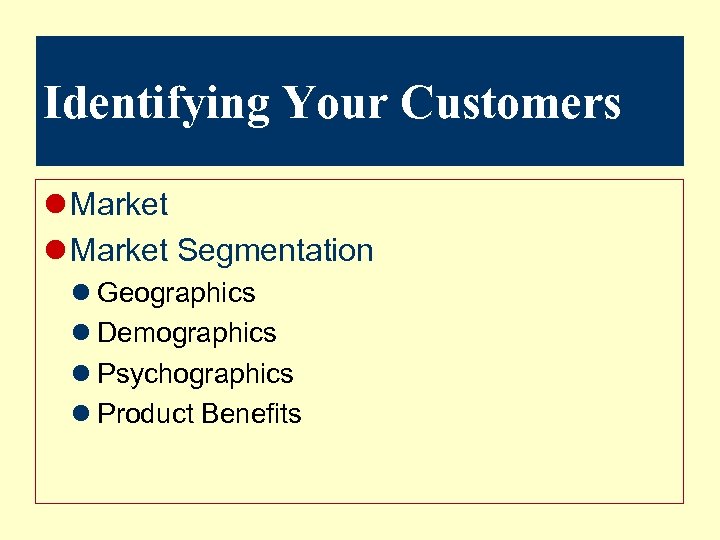 Identifying Your Customers l Market Segmentation l Geographics l Demographics l Psychographics l Product