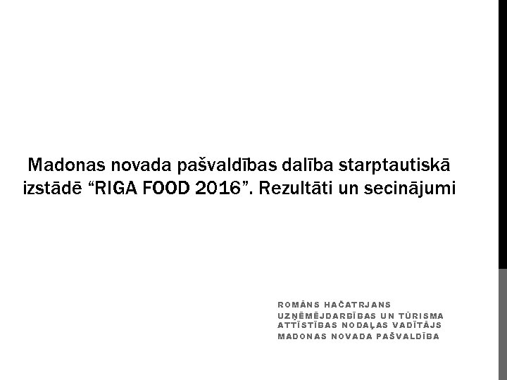 Madonas novada pašvaldības dalība starptautiskā izstādē “RIGA FOOD 2016”. Rezultāti un secinājumi ROMĀNS HAČATRJANS