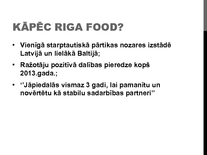 KĀPĒC RIGA FOOD? • Vienīgā starptautiskā pārtikas nozares izstādē Latvijā un lielākā Baltijā; •