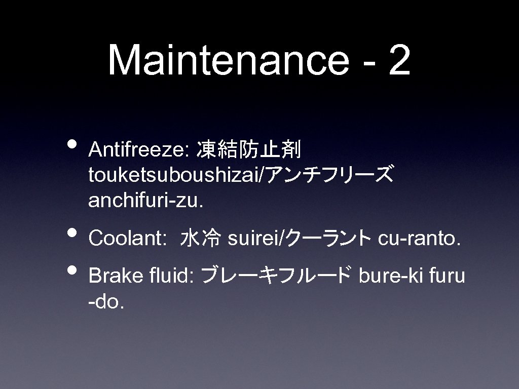 Maintenance - 2 • Antifreeze: 凍結防止剤 touketsuboushizai/アンチフリーズ anchifuri-zu. • Coolant: 水冷 suirei/クーラント cu-ranto. •
