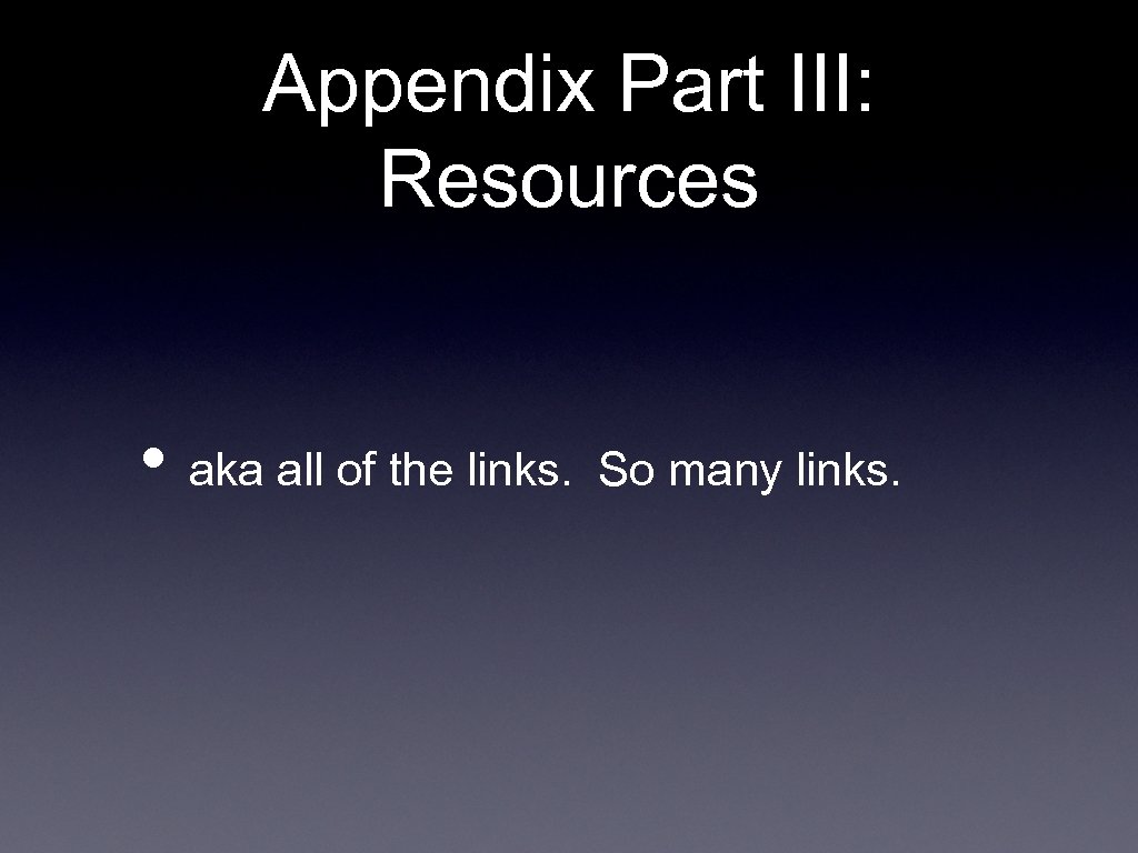 Appendix Part III: Resources • aka all of the links. So many links. 