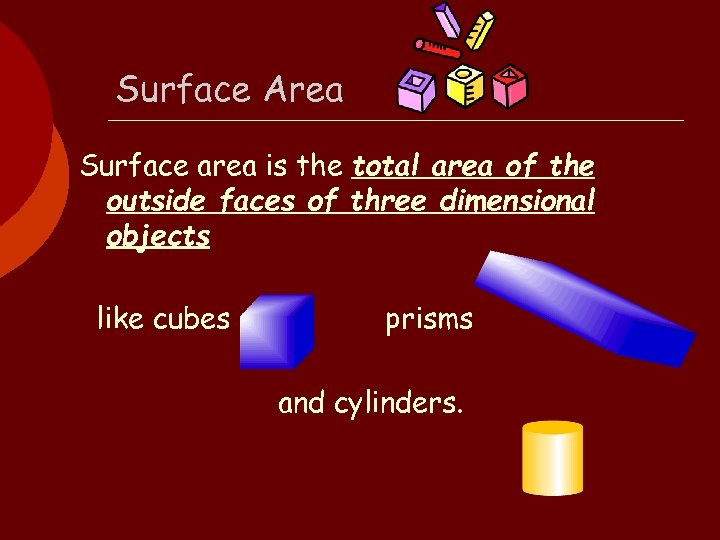 Surface Area Surface area is the total area of the outside faces of three