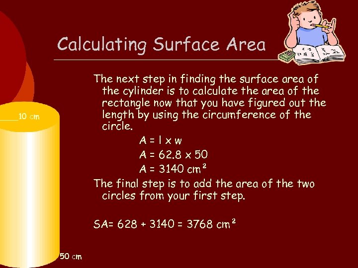 Calculating Surface Area The next step in finding the surface area of the cylinder