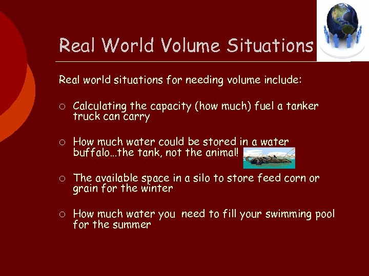 Real World Volume Situations Real world situations for needing volume include: ¡ Calculating the