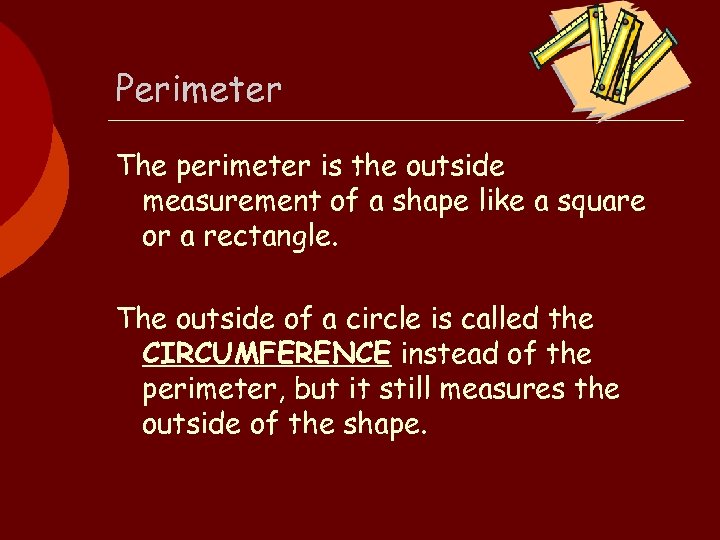 Perimeter The perimeter is the outside measurement of a shape like a square or