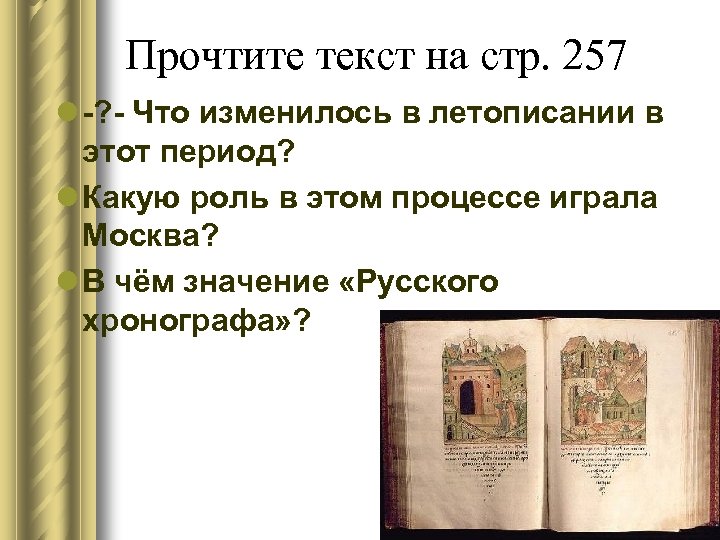 Прочтите текст на стр. 257 l -? - Что изменилось в летописании в этот