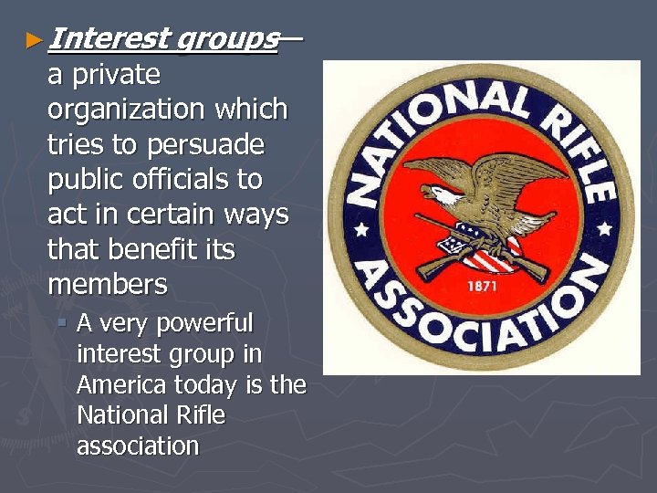 ► Interest groups— a private organization which tries to persuade public officials to act