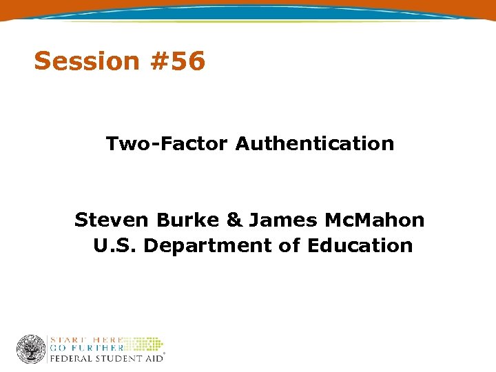 Session #56 Two-Factor Authentication Steven Burke & James Mc. Mahon U. S. Department of