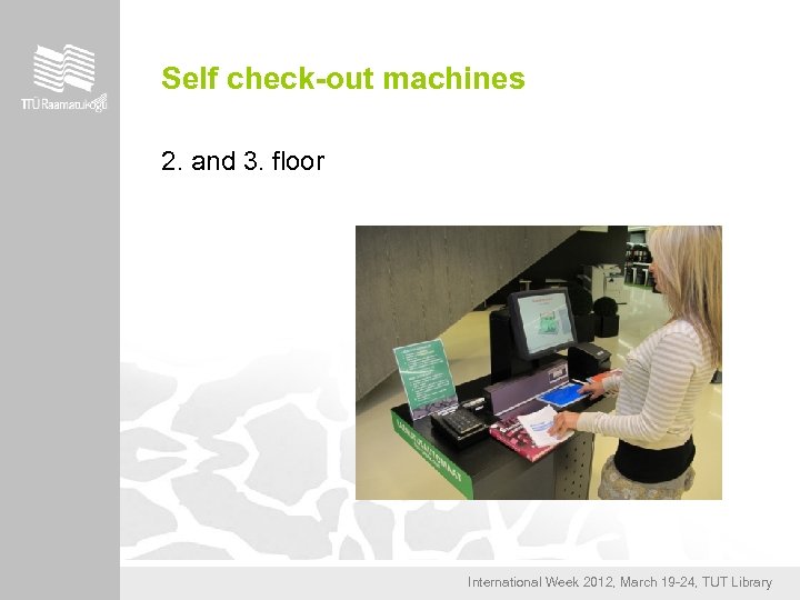 Self check-out machines 2. and 3. floor International Week 2012, March 19 -24, TUT
