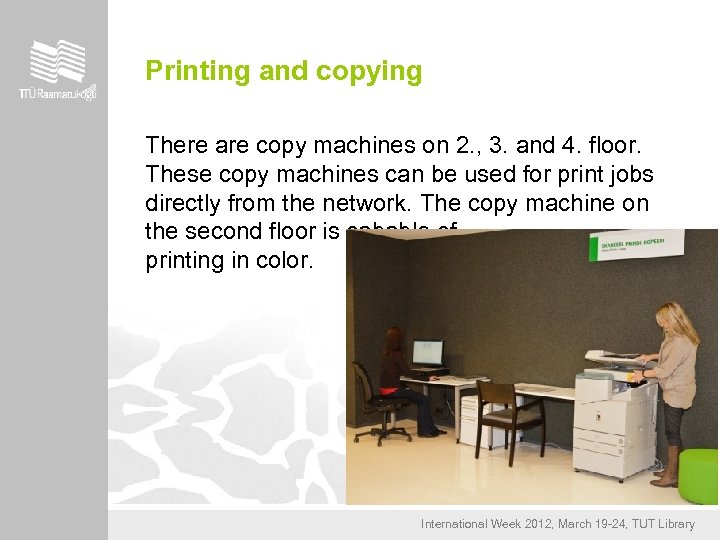 Printing and copying There are copy machines on 2. , 3. and 4. floor.