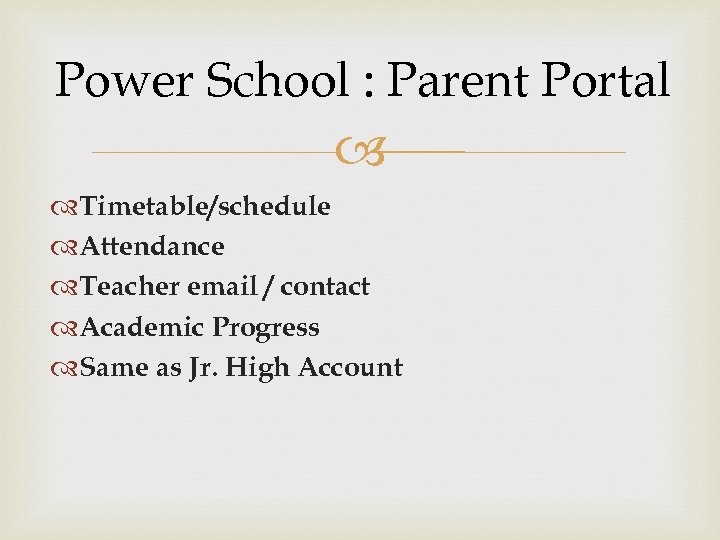 Power School : Parent Portal Timetable/schedule Attendance Teacher email / contact Academic Progress Same