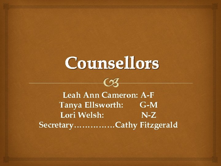 Counsellors Leah Ann Cameron: A-F Tanya Ellsworth: G-M Lori Welsh: N-Z Secretary……………Cathy Fitzgerald 