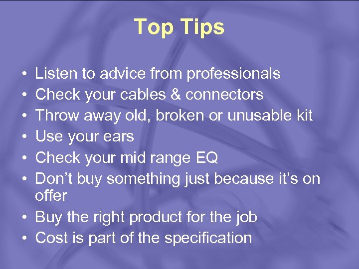 Top Tips • • • Listen to advice from professionals Check your cables &