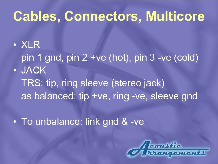 Cables, Connectors, Multicore • XLR pin 1 gnd, pin 2 +ve (hot), pin 3