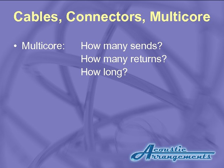 Cables, Connectors, Multicore • Multicore: How many sends? How many returns? How long? 