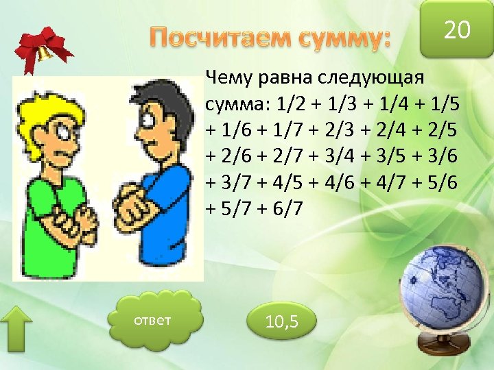 20 Чему равна следующая сумма: 1/2 + 1/3 + 1/4 + 1/5 + 1/6