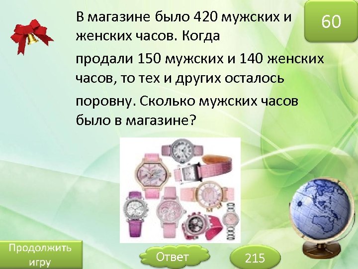 В магазине было 420 мужских и 60 женских часов. Когда продали 150 мужских и