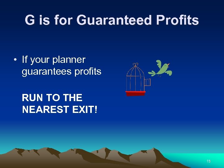 G is for Guaranteed Profits • If your planner guarantees profits RUN TO THE