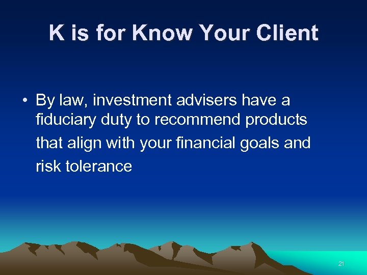 K is for Know Your Client • By law, investment advisers have a fiduciary